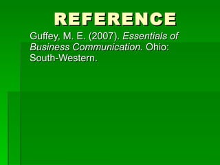 REFERENCE Guffey, M. E. (2007).  Essentials of Business Communication.  Ohio: South-Western. 