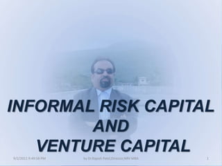 9/3/2011 9:11:50 AM 1 by Dr.Rajesh Patel,Director,NRV MBA INFORMAL RISK CAPITAL  AND  VENTURE CAPITAL 