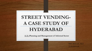 STREET VENDING-
A CASE STUDY OF
HYDERABAD
SUB:-Planning and Management of Informal Sector
MD MAAZ ALI
2120200118
 