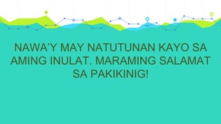 NAWA’Y MAY NATUTUNAN KAYO SA
AMING INULAT. MARAMING SALAMAT
SA PAKIKINIG!
 