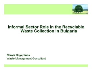 Informal Sector Role in the Recyclable
Waste Collection in Bulgaria
Nikola Doychinov
Waste Management Consultant
 