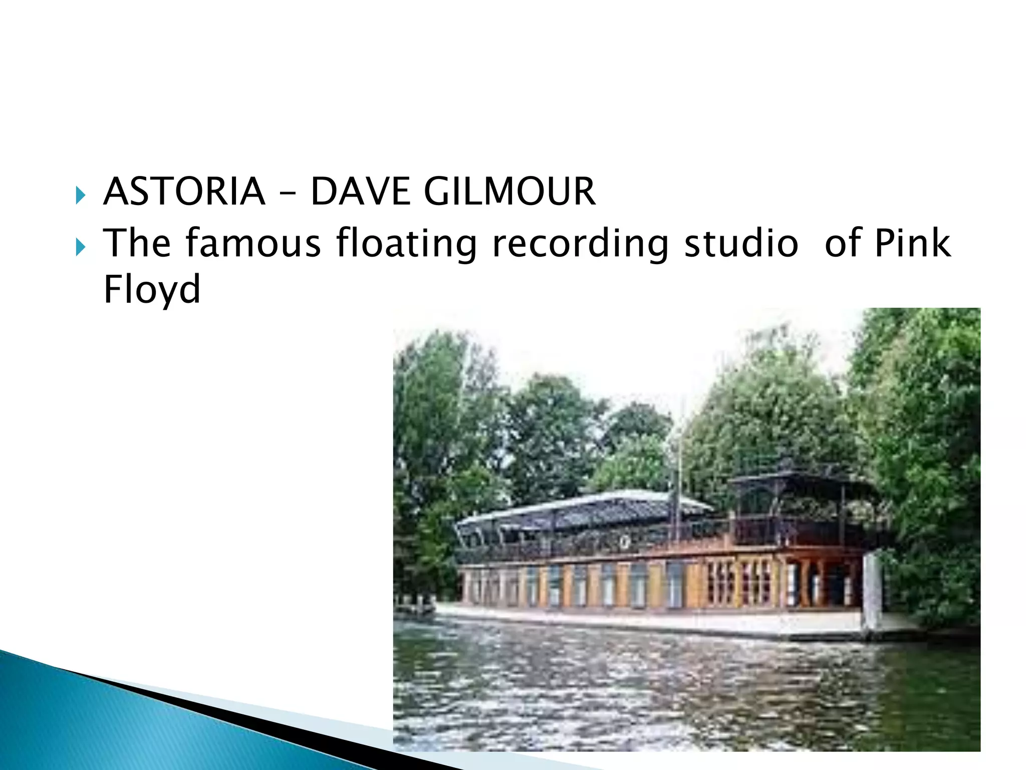  ASTORIA – DAVE GILMOUR
 The famous floating recording studio of Pink
Floyd
 