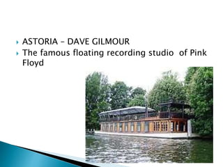  ASTORIA – DAVE GILMOUR
 The famous floating recording studio of Pink
Floyd
 
