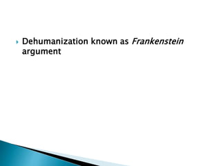  Dehumanization known as Frankenstein
argument
 