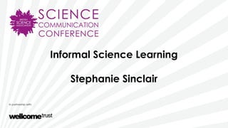 Informal Science Learning
Stephanie Sinclair
 