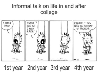 Informal talk on life in and after
                college




1st year 2nd year 3rd year 4th year
 
