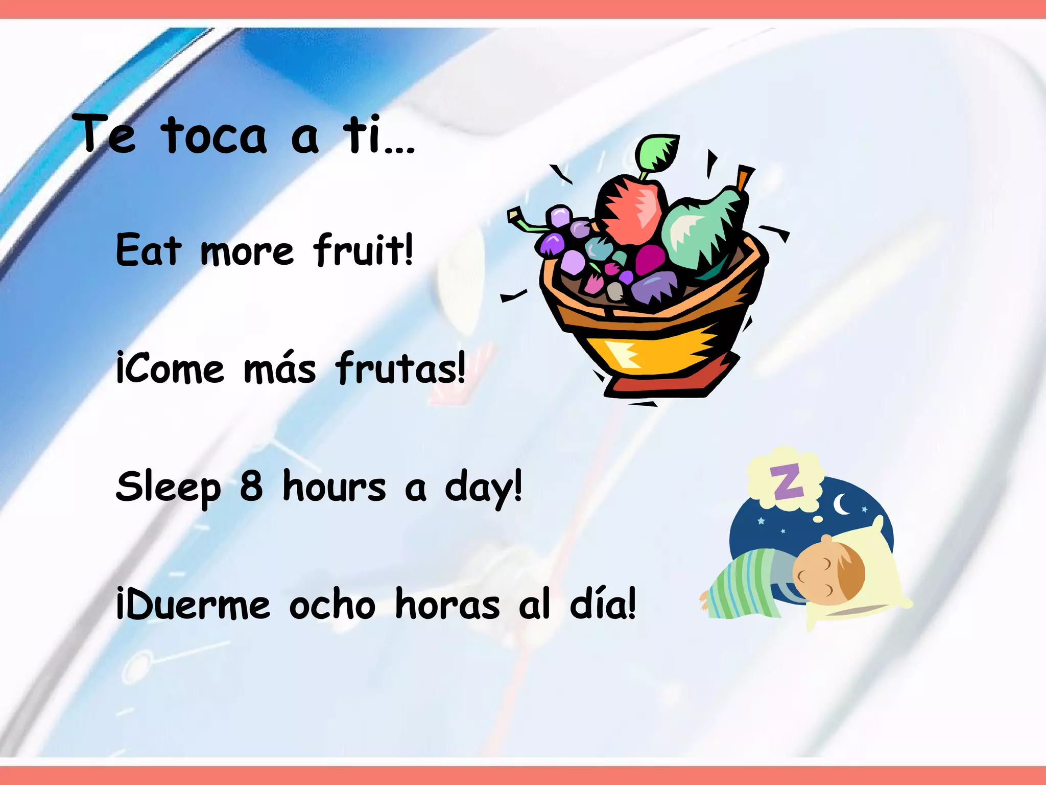Eat more fruit!  ¡Come más frutas! Sleep 8 hours a day! ¡Duerme ocho horas al día! Te toca a ti… 