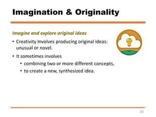 Imagination & Originality
Imagine and explore original ideas
• Creativity Involves producing original ideas:
unusual or no...