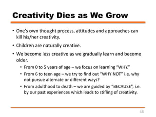 Creativity Dies as We Grow
• One’s own thought process, attitudes and approaches can
kill his/her creativity.
• Children a...