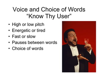 Voice and Choice of Words “Know Thy User” High or low pitch Energetic or tired  Fast or slow Pauses between words Choice of words  