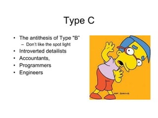 Type C The antithesis of Type "B” Don’t like the spot light Introverted detailists Accountants,  Programmers  Engineers 