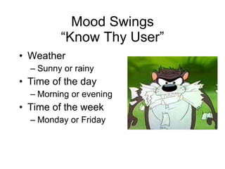 Mood Swings “Know Thy User” Weather Sunny or rainy Time of the day Morning or evening Time of the week Monday or Friday 