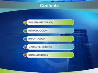 ContentsRESEÑAHISTORICAINTRODUCCIONIMPORTANCIACARACTERISTICASCONCLUSIONES