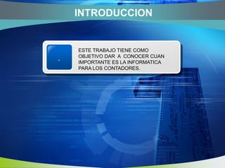 INTRODUCCIONESTE TRABAJO TIENE COMO OBJETIVO DAR A CONOCER CUAN IMPORTANTE ES LA INFORMATICA PARA LOS CONTADORES..
