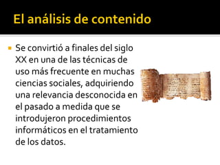    Se convirtió a finales del siglo
    XX en una de las técnicas de
    uso más frecuente en muchas
    ciencias sociales, adquiriendo
    una relevancia desconocida en
    el pasado a medida que se
    introdujeron procedimientos
    informáticos en el tratamiento
    de los datos.
 