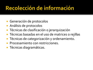    Generación de protocolos
   Análisis de protocolos
   Técnicas de clasificación o jerarquización
   Técnicas basadas en el uso de matrices o rejillas
   Técnicas de categorización y ordenamiento.
   Procesamiento con restricciones.
   Técnicas diagramáticas.
 