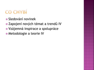  Sledování novinek
 Zapojení nových témat a trendů IV
 Vzájemná inspirace a spolupráce
 Metodologie a teorie IV
 