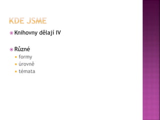  Knihovny dělají IV
 Různé
 formy
 úrovně
 témata
 