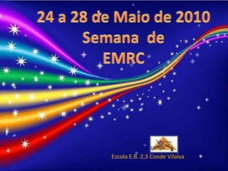 24 a 28 de Maio de 2010 Semana  de EMRC Escola E.B. 2,3 Conde Vilalva 