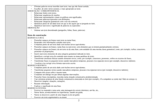 2
Eliminar palavras novas inseridas num texto, mas que não fazem sentido;
Escolher, de entre vários resumos, o mais apropriado ao texto.
ASSOCIAÇÃO / CORRESPONDÊNCIA
Relacionar títulos com textos;
Relacionar sequências de orações;
Relacionar representações visuais ou gráficas com significados;
Relacionar palavras/expressões com definições;
Relacionar categorias gramaticais com o uso em contexto;
Identificar partes de um dado texto em que se diz aquilo que se pergunta no item;
Identificar num texto o significado de palavras ou expressões.
ORDENAÇÃO
Ordenar um texto desordenado (parágrafos, linhas, frases, palavras).
Itens de construção
RESPOSTA CURTA
Preencher espaços em branco num texto ou numa frase;
Responder com informações contidas num texto;
Completar partes de um texto dado com trechos novos equivalentes;
Preencher espaços em branco, numa frase ou num texto, com elementos que os tornem gramaticalmente corretos;
Preencher espaços em branco, de um texto ou de uma frase, com unidades de uma mesma classe gramatical, como, por exemplo, verbos, conectores,
pronomes ou preposições;
Inserir num texto elementos de uma categoria gramatical indicada no item;
Identificar e corrigir erros de conteúdo num resumo ou numa paráfrase do texto;
Transformar estruturas frásicas usando elementos novos, como, por exemplo, conectores, pronomes, verbos ou excertos de frases;
Transformar frases ou pequenos textos usando marcadores temporais, pessoais e/ou espaciais novos (por exemplo, discursivo indireto);
Localizar e/ou corrigir erros formais num texto escrito.
RESPOSTA RESTRITA
Completar partes de um texto dado com trechos novos equivalentes;
Transformar pequenos textos usando marcadores temporais, pessoais e/ou espaciais novos (por exemplo, discursivo indireto);
Comparar dois textos sobre o mesmo tema;
Completar um diálogo em que faltam algumas intervenções;
Preencher frases incompletas, inseridas numa situação comunicativa predeterminada;
Usar estruturas próprias de uma função comunicativa enunciada no item (por exemplo, «Tu compañero se siente mal. Dale un consejo.»);
Descrever imagens, situações, sensações;
Resumir informação;
Explicar o significado de uma frase.
RESPOSTA EXTENSA
Escrever ou responder a uma carta, uma mensagem de correio eletrónico, um fax, etc.,
Narrar factos, acontecimentos ou experiências, usando um guião;
Narrar ou descrever a partir de uma imagem ou de um guião;
Escrever um texto argumentativo ou ensaio
 