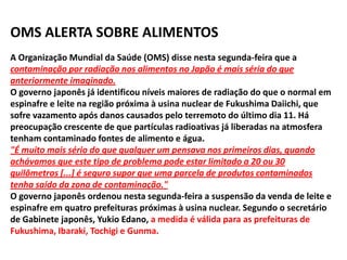 Racionalizando sobre a notíciaA radiação na água do subsolo das usinas subiu 10.000 vezes além do normal. Mas, a água potável não foi contaminada.Como isso é possível, se é a mesma água? Níveis de radiação ao redor da usina em Fukushima subiram abruptamente.Subiu de 1,02 para 400 milisievert por hora! Na natureza esse número é 300 por ano.O nível de radiação é bastante superior ao registrado na água do mar japonês, que atingiu esta quinta-feira o recorde de 4.385 vezes o limite legal.Qual o efeito disso na flora e fauna marinha do mundo? Lembrando que 5.000 milisievert por mês é letal para nós.