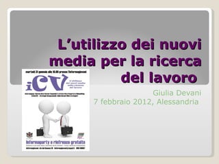 L’utilizzo dei nuovi media per la ricerca del lavoro  Giulia Devani 7 febbraio 2012, Alessandria  