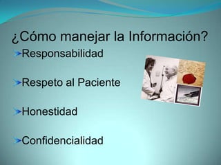 ¿Cómo manejar la Información?
 Responsabilidad

 Respeto al Paciente

 Honestidad

 Confidencialidad
 