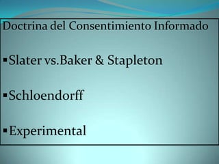 Doctrina del Consentimiento Informado

 Slater vs.Baker & Stapleton

 Schloendorff

 Experimental
 