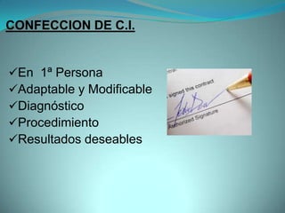 CONFECCION DE C.I.


En 1ª Persona
Adaptable y Modificable
Diagnóstico
Procedimiento
Resultados deseables
 