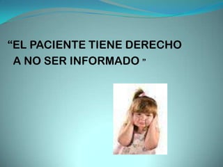 “EL PACIENTE TIENE DERECHO
 A NO SER INFORMADO ”
 