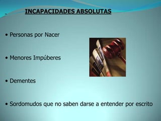 INCAPACIDADES ABSOLUTAS



 Personas por Nacer



 Menores Impúberes



 Dementes



 Sordomudos que no saben darse a entender por escrito
 