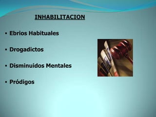 INHABILITACION

 Ebrios Habituales


 Drogadictos


 Disminuidos Mentales


 Pródigos
 