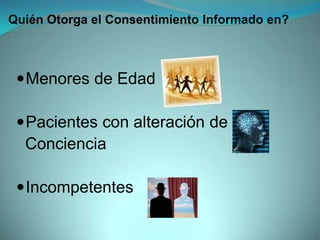 Quién Otorga el Consentimiento Informado en?



  Menores de Edad

  Pacientes con alteración de
  Conciencia

  Incompetentes
 