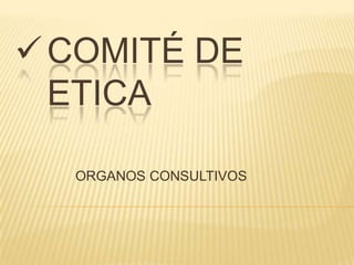  COMITÉ DE
  ETICA

  ORGANOS CONSULTIVOS
 