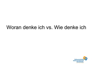 Woran denke ich vs. Wie denke ich 