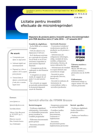 Conditii de eligibilitate:
- Sa fie IMM-uri cu minim
10 angajati
- Cifra de afaceri sa nu
depaseasca 2 mil euro
- Sa fi desfasurat activitate
pe o perioada de cel putin
un an fiscal; sa nu fi avut
activitatea suspendata in
anul anterior depunerii
finantarii
- A inregistrat profit din
exploatare in anul financiar
precedent
- A inregistrat un numar
mediu de angajati de cel
putin 1 in anul anterior
SAU
- Are cel putin un angajat
pe perioada nedeterminata
la momentul depunerii
cererii de finantare
Activitatile finantate:
- Construirea/extinderea/
modernizarea spatiilor de
productie sau de prestare a
serviciilor
- Achizitionarea de
echipamente tehnologice,
utilaje, instalatii de lucru,
mobilier, echipamente
informatice, birotica, de
natura mijloacelor fixe
- Achizitionarea de instalatii
in scopul obtinerii unei
economii de energie
- Investitii in active
necorporale (brevete,
licente etc.)
- Investitii in realizarea de
instrumente de
comercializare online a
serviciilor/produselor
Valoarea maxima a
finantarii:
Maxim 200 000 euro;
valoarea minima a
proiectului este de 25.000
euro.
Cofinantarea:
Solicitantul trebuie sa
asigure minim 10% din
valoarea proiectului
Depunere de proiecte pentru investitii pentru microintreprinderi
prin POR deschisa intre 27 iulie 2016 — 27 ianuarie 2017
Pe scurt:
• O intreprindere poate
depune un singur proiect
• Solicitantii eligibili sunt
microintreprinderile
• Programul are o lista cu
codurile CAEN acceptate
pentru finantare
• Termenul limita de
depunere a proiectelor poate
fi redus daca se consuma
bugetul alocat
Licitatie pentru investitii
efectuate de microintreprinderi
F u n d a t i a p e n t r u P r o m o v a r e a I n t r e p r i n d e r i l o r M i c i s i M i j l o c i i
B r a s o v
Servicii oferite de FPIMM Brasov
Servicii integrate
- Verificarea eligibilitatii
solicitantului, a activitatilor
si a cheltuielilor proiectului
pentru incadrare in
conditile programului
- Elaborarea documentatiei
pentru proiect
- Intocmirea dosarului
proiectului
- Inregistrarea proiectului
in sistemul MySMIS
- Consiliere juridica
pentru faza de
precontractare,
contractare si
implementare
- Intocmirea
documentatiei pentru
implementarea proiectului
Servicii specifice
- Verificarea eligibilitatii-
Analiza financiara a
proiectului
- Analiza cost beneficiu a
proiectului
Cod: PR 01.05.16
27.05.2016
Contact:
www.fpimm..ro
fpimmbv@yahoo.com
Tel 0268.325654
Adresa: Calea Bucuresti
nr. 42, bl.S19, ap. 3,
Brasov
Director executiv
Dna. Gratiela Garcea
Tel. 0749054403
FPIMM
BRAŞOV
 