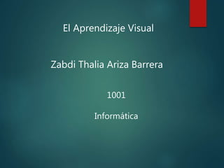 El Aprendizaje Visual
1001
Informática
Zabdi Thalia Ariza Barrera
 