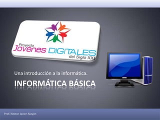 INFORMÁTICA BÁSICA Una introducción a la informática. Prof. Nestor Javier Alayón 