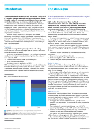 Introduction                                                                     The status quo

   Ask anyone about the M2M market and their answer is likely to be:                “M2M will be a huge market in the next five to ten years, but it has a long way
   It’s complex. Yet there is a simple but profound purpose behind                  to go.” – Equipment vendor, Asia Pacific
   the M2M market: To communicate intelligence from a vast, non-
   sentient world in order to enrich our daily lives and work.                      M2M market dynamics mirror those of global
        This will be done with sensors and embedded devices that do one             telecommunications in the late 1990s, a heady time when
   or many things: Listen, feel, measure and report all manner of facts             liberalization was sweeping across the world. Wholesale –
   that we never knew, or found difficult to collect and understand. M2M            selling communications services to intermediaries – was a
   will also help automate decisions and tasks: Find the best route for the         common entry strategy into newly-competitive markets.
   daily commute, anticipate a heart attack, restock a soft drinks machine,              Today, many CSPs’ M2M operations report into a wholesale division,
   diagnose a fault in a turbine.                                                   and are wholesale focused. As in the 1990s, carrier alliances and
        But in the absence of hard facts – and amidst great market                  wholesale traffic exchanges are multiplying to help service providers
   excitement - a mythology is growing around M2M. This report challenges           operate globally.
   those myths while identifying M2M pitfalls and market potential. In                   Revenue growth expectations are as bullish now as they were over a
   particular, we focus on outcomes for communications service providers            decade ago. Seven out of every 10 CSPs we surveyed believe that M2M
   – telecom operators, MVNOs and satellite providers – whose activity in           will generate 5% or more of their revenues within the next three years –
   M2M is rapidly expanding.                                                        despite the fact that it makes them little or no money today.
                                                                                         Based on Informa’s World Telecoms Financial Benchmarks database,
   Value shift                                                                      which tracks the financial performance of the world’s 40 largest operator
   Today, CSPs are doing what they do easily and very well– selling                 groups, this would indicate an M2M market value in excess of $65 billion
   connectivity. This represents almost 90% of M2M revenue in the current           by 2015.
   market, according to our analysis.                                                    Tantalizing nuggets collected in our interviews explain market
        Tomorrow – certainly within three years – we anticipate that revenue        enthusiasm:
   distribution will make an inexorable shift (see fig. 2) to what end users        —	 Gross margins reaching 70% are achievable.
   want to do with M2M:                                                             —	 Deals exceeding half a million M2M end points are achievable.
   —	 Support business decisions with M2M data intelligence.                        —	 Contracts of 10 years’ duration are achievable.
   —	 Secure and manage M2M data.
   —	 Identify and create new applications for M2M.                                 Back to the future
   M2M connectivity revenues will continue to grow robustly. But the choice         Parallels with the 1990s are also warnings. The headlong rush into
   for CSPs is whether they want to tap into other revenue streams – or if          wholesale communications resulted in market crash because there was
   a bit-pipe role offers sustainable profitability. Our analysis indicates that    little differentiation between service providers except price, which fell
   either choice demands change in how M2M operations are run today.                below the cost of supply.
                                                                                          By focusing on building digital superhighways for each other, service
                                                                                    providers lost sight of what end customers were willing to pay for.
                                                                                          Similarly, end-customer needs are not the priority concern of many
   Fig. 2 – Future value shift in M2M communications
                                                                                    M2M stakeholders today. Worries about the M2M supply chain are more
                                                                                    dominant. It’s also notable that 60% of our survey respondents expect
                                                                                    that telecom operators will largely play a bit-pipe role in the M2M market
                                                                                    (see fig. 3), while others assemble the pieces required to deliver an M2M
                                                                                    service to end customers. Certainly, a connectivity-centric role can be
                                                                                    successful, but only if M2M connectivity becomes industrialized, with
M2M revenue distribution




                                                                                    predictable revenues and profits.

                                                                                    M2M rollercoaster
                                                                                    M2M revenues and profits are not certain. M2M service providers are
                                                                                    currently riding an M2M rollercoaster with many dips and curves. There
                                                                                    is extraordinary breadth in reported deal size and ARPU (see fig. 4). Many
                                                                                    stress that there is no ‘typical’ M2M deal:
                                                                                    —	The biggest deals in terms of M2M end points – typically in smart
                                                                                          metering – can yield ARPUs of 50 cents per SIM per month and need little
                                                                                          bandwidth.
                                                                                    —	The smallest deals – typically in digital signage – can yield ARPUs
                                     2012                            2015                 exceeding $10 per SIM per month and do need broadband connectivity.
                                                                                    —	Contracts for smart metering can be 10 years long, but other M2M
   	Connectivity (Communications services, associated communications hardware)
   	Professional services (Consulting, integration, software development)	
                                                                                         contracts are more likely to range between three to five years.
   	Service level management (Security, demand response, performance management)
                                                                                         Yet, whether M2M ARPUs trend high or low, M2M service providers
   	Business intelligence  Decision support, reports and alerts, analytics)
                            (                                                       still bear the same underlying costs to deliver the same functions.
                                                                                          Our estimates of gross profitability for M2M services range between
   SOURCE: Informa Telecoms  Media                                                 20% and 70%. This extreme variability reflects issues including how




   © 2012 INFORMA UK LTD. ALL RIGHTS RESERVED.                                                                                                 WWW.INFORMATANDM.COM
 