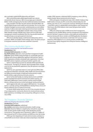 also concluded a global M2M relationship with Sprint.                         enabler. DTAG operates a dedicated M2M competency center offering
    OBS is prioritizing value-added opportunities over volume                 solution design, device testing and service launch.
connectivity-driven revenues. OBS is increasingly open to blended                 DTAG anticipates a fundamental value shift in M2M. It believes that
B2B2C models and approaches that blur traditional industry boundaries.        M2M market revenues are 85% connectivity related today, but will
    A key example is the M2o City joint venture with Veolia Water, the        decline over time to 15%. Connectivity revenues will still grow robustly
world’s largest private-sector water-services provider. This is a new class   – and DTAG is part of a global M2M roaming alliance with Orange and
of hybrid managed-services provider combining telecoms and utilities          Telia Sonera. But DTAG believes other areas will grow faster and be
expertise. It will provide water-metering and environment-monitoring          more profitable.
services in addition to Veolia Water’s broader water services. Veolia             DTAG sees enhanced value in M2M service-level management,
Water already manages 200,000 smart meters and has 4,500 water-               managed security, flexible billing, roaming management and integration
management contracts worldwide. M2o City may provide shared-risk-             services. Not least, it expects to assert a more balanced contribution in
reward and pay-as-you-grow payment structures.                                revenue sharing with device vendors and M2M application developers.
    OBS aims to develop deeper, multi-faceted relationships with its              Since it has deep and extensive credentials in ICT services across
customers. M2M is an enabler of that strategic vision. The goal is not just   industries, DTAG believes it is in a strong position as M2M data
to empower customers, but also their customers’ customers.                    becomes more tightly integrated into enterprise business intelligence
                                                                              and processes.

The Community Builder: Sprint
Creating a central venue for multi-faceted innovation
Headquarters: USA
Estimated M2M end points: 2.5 million
Key M2M markets: telematics, smart grid, fleet management, health
Overview: Sprint’s M2M strategy leverages its considerable spectrum
holdings and a strong collaborative approach with partners. Sprint’s
M2M organization includes a dedicated sales organization, more than
600 M2M solution engineers, vertical and solution-specific units.
     Sprint is maintaining its 2G and 3G networks while expanding 4G
infrastructure. Through its 2G network, Sprint leverages lower module
costs for the low-bandwidth applications that still represent most M2M
deployments.
     Sprint has seen good deal volume in smart grid and utilities, fleet
management/telematics and public safety. Health and consumer fitness
are highly promising despite complicated reimbursement models,
patchy wireless usage and privacy/security concerns.
     Sprint has focused heavily on creating robust services and M2M
product development tools for technical and solution partners. Its
dedicated Collaboration Center includes a testing center for M2M
devices, software and services to fast track design, testing and launch.
     Sprint aggressively seeks and supports M2M partners. For example,
Sprint is currently working with BodyMedia to develop fitness sensor arm
bands certified for the US medical community.
     For Sprint, M2M market barriers are not in the ecosystem because
it has a large partner community. Barriers lie among verticals whose
M2M experience, knowledge and consequently, willingness to invest,
vary widely.


The Integrator: Deutsche Telekom
Addressing changing value dynamics in M2M
Headquarters: Germany
Estimated M2M endpoints: undisclosed
Key markets: automotive, industrial automation, health, energy
Overview: Deutsche Telekom is targeting four verticals for corporate-
wide, top-line growth: health, energy, media distribution and the
connected car. The operator aims to generate €1 billion ($1.3 billion) of
new revenues by 2015 in these verticals, and M2M has a key role to play.
     DTAG says that integrating its IT and communications activities is a
critical M2M success factor. It also sees cloud computing as a key M2M




© 2012 INFORMA UK LTD. ALL RIGHTS RESERVED.                                                                                          WWW.INFORMATANDM.COM
 