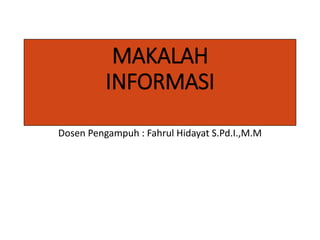 MAKALAH
INFORMASI
Dosen Pengampuh : Fahrul Hidayat S.Pd.I.,M.M
 