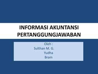 INFORMASI AKUNTANSI
PERTANGGUNGJAWABAN
Oleh :
Sulthan M. G.
Yudha
Bram
 