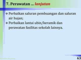 ahyoodee.dit.psmp
7. Perawatan ... lanjutan
 Perbaikan saluran pembuangan dan saluran
air hujan;
 Perbaikan lantai ubin/keramik dan
perawatan fasilitas sekolah lainnya.
63
 