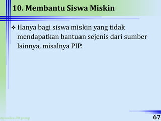 ahyoodee.dit.psmp
10. Membantu Siswa Miskin
 Hanya bagi siswa miskin yang tidak
mendapatkan bantuan sejenis dari sumber
lainnya, misalnya PIP.
67
 