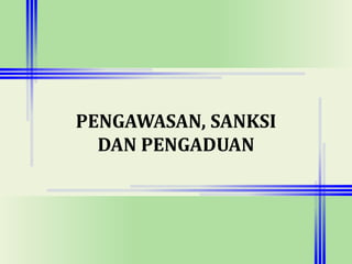 PENGAWASAN, SANKSI
DAN PENGADUAN
 