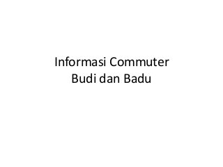 Informasi Commuter
Budi dan Badu

 