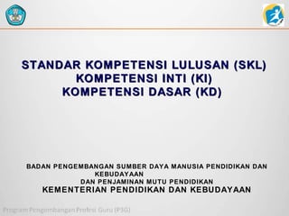 STANDAR KOMPETENSI LULUSAN (SKL)
KOMPETENSI INTI (KI)
KOMPETENSI DASAR (KD)

BADAN PENGEMBANGAN SUMBER DAYA MANUSIA PENDIDIKAN DAN
KEBUDAYAAN
DAN PENJAMINAN MUTU PENDIDIKAN

KEMENTERIAN PENDIDIKAN DAN KEBUDAYAAN

 