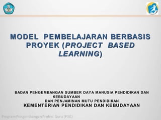 MODEL PEMBELAJARAN BERBASIS
PROYEK ( PROJECT BASED
LEARNING )

BADAN PENGEMBANGAN SUMBER DAYA MANUSIA PENDIDIKAN DAN
KEBUDAYAAN
DAN PENJAMINAN MUTU PENDIDIKAN

KEMENTERIAN PENDIDIKAN DAN KEBUDAYAAN

 
