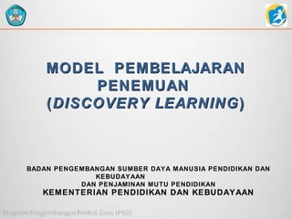 MODEL PEMBELAJARAN
PENEMUAN
( DISCOVERY LEARNING )

BADAN PENGEMBANGAN SUMBER DAYA MANUSIA PENDIDIKAN DAN
KEBUDAYAAN
DAN PENJAMINAN MUTU PENDIDIKAN

KEMENTERIAN PENDIDIKAN DAN KEBUDAYAAN

 