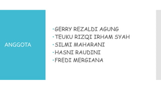 ANGGOTA
GERRY REZALDI AGUNG
TEUKU RIZQI IRHAM SYAH
SILMI MAHARANI
HASNI RAUDINI
FREDI MERGIANA
 